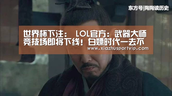 世界杯下注:
LOL官方:武器大师竞技场即将下线!白嫖时代一去不复返(图2) 世界杯投注网