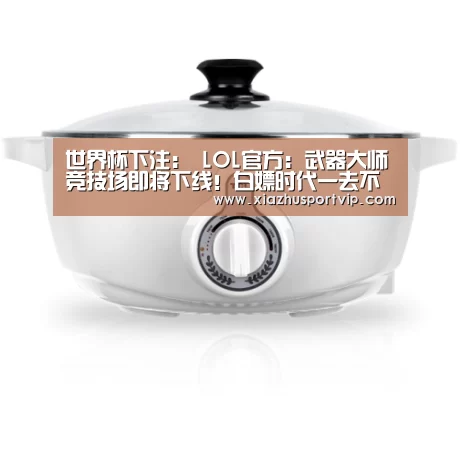 世界杯下注:
LOL官方:武器大师竞技场即将下线!白嫖时代一去不复返(图1) 世界杯投注网